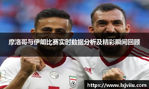 摩洛哥与伊朗比赛实时数据分析及精彩瞬间回顾