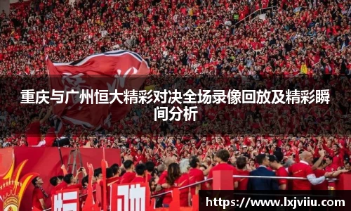 重庆与广州恒大精彩对决全场录像回放及精彩瞬间分析