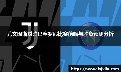 尤文图斯对阵巴塞罗那比赛前瞻与胜负预测分析