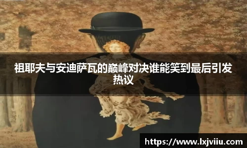 祖耶夫与安迪萨瓦的巅峰对决谁能笑到最后引发热议