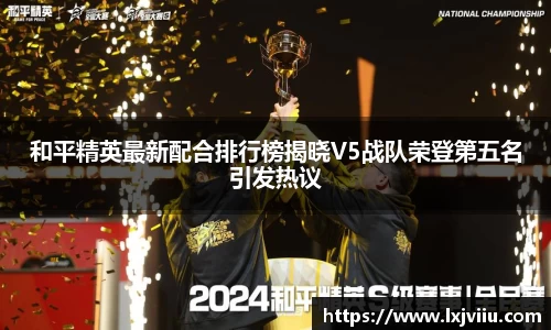 和平精英最新配合排行榜揭晓V5战队荣登第五名引发热议
