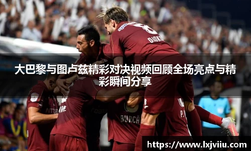 大巴黎与图卢兹精彩对决视频回顾全场亮点与精彩瞬间分享