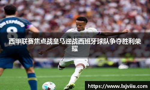 西甲联赛焦点战皇马迎战西班牙球队争夺胜利荣耀