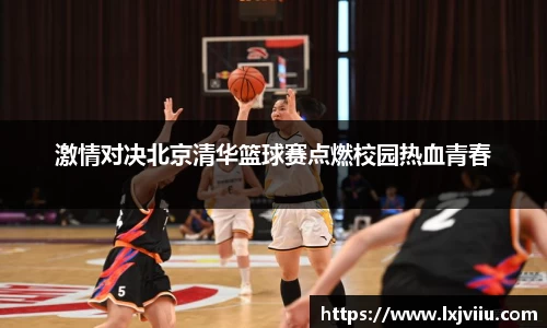 激情对决北京清华篮球赛点燃校园热血青春