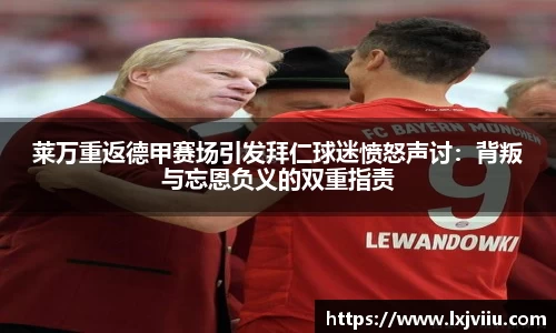 莱万重返德甲赛场引发拜仁球迷愤怒声讨：背叛与忘恩负义的双重指责